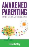 Awakened Parenting: Family Life as a Spiritual Path di Lissa Coffey edito da Bright Ideas Productions