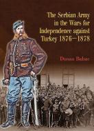 The Serbian Army in the Wars for Independence Against Turkey, 1876-1878 di Dusan Babac edito da PAPERBACKSHOP UK IMPORT