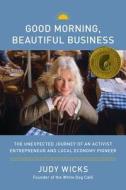 Good Morning, Beautiful Business di Judy Wicks edito da Chelsea Green Publishing Co