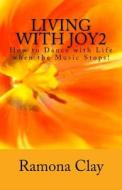 Living with Joy2: How to Dance with Life When the Music Stops! di Ramona Clay edito da Createspace Independent Publishing Platform