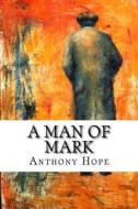 A Man of Mark di Anthony Hope edito da Createspace Independent Publishing Platform