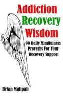 Addiction Recovery Wisdom: 90 Daily Meditation Proverbs to Support Your Recovery di Brian Mulipah edito da Createspace Independent Publishing Platform