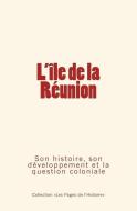 L'Ile de la Réunion: Son histoire, son développement et la question coloniale di Octave Homberg, Edouard Herve edito da LIGHTNING SOURCE INC