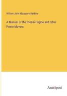 A Manual of the Steam Engine and other Prime Movers di William John Macquorn Rankine edito da Anatiposi Verlag