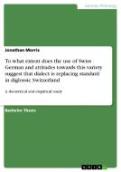 To what extent does the use of Swiss German and attitudes towards this variety suggest that dialect is replacing standar di Jonathan Morris edito da GRIN Publishing