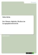 Der Einsatz digitaler Medien im Geographieunterricht di Tobias Gehrig edito da GRIN Verlag