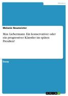 Max Liebermann. Ein konservativer oder ein progressiver Künstler im späten Preußen? di Melanie Neumeister edito da GRIN Verlag