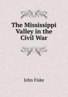The Mississippi Valley In The Civil War di John Fiske edito da Book On Demand Ltd.