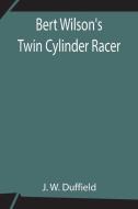 Bert Wilson's Twin Cylinder Racer di J. W. Duffield edito da Alpha Editions