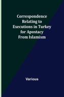 Correspondence Relating to Executions in Turkey for Apostacy from Islamism di Various edito da Alpha Editions