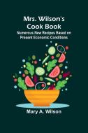 Mrs. Wilson's Cook Book; Numerous New Recipes Based on Present Economic Conditions di Mary A Wilson edito da Alpha Edition