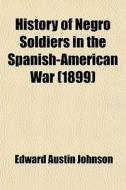 History Of Negro Soldiers In The Spanish-american War (1899) di Edward A. Johnson edito da General Books Llc