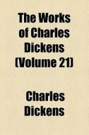 The Works Of Charles Dickens (volume 21) di Charles Dickens edito da General Books Llc