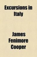 Excursions In Italy di James Fenimore Cooper edito da General Books Llc