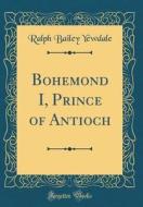 Yewdale, R: Bohemond I, Prince of Antioch (Classic Reprint) di Ralph Bailey Yewdale edito da Forgotten Books