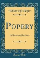 Popery: Its Character and Its Crimes (Classic Reprint) di William Elfe Tayler edito da Forgotten Books