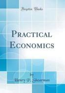 Practical Economics (Classic Reprint) di Henry P. Shearman edito da Forgotten Books