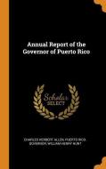 Annual Report Of The Governor Of Puerto Rico di Charles Herbert Allen, Puerto Rico Governor, William Henry Hunt edito da Franklin Classics Trade Press