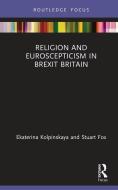 Religion And Euroscepticism In Brexit Britain di Ekaterina Kolpinskaya, Stuart Fox edito da Taylor & Francis Ltd