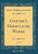 Goethe's Sämmtliche Werke, Vol. 29 (Classic Reprint) di Johann Wolfgang Von Goethe edito da Forgotten Books