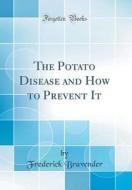 The Potato Disease and How to Prevent It (Classic Reprint) di Frederick Bravender edito da Forgotten Books