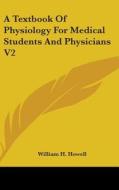 A Textbook Of Physiology For Medical Students And Physicians V2 di William H. Howell edito da Kessinger Publishing Co