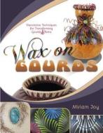 Wax on Gourds: Decorative Techniques for Transforming Gourds and Rims di Miriam Joy edito da Schiffer Publishing Ltd