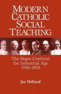 Modern Catholic Social Teaching: The Popes Confront the Industrial Age 1740-1958 di Joe Holland edito da PAULIST PR