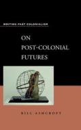 On Post-Colonial Futures: Transformations of a Colonial Culture di Bill Ashcroft edito da CONTINNUUM 3PL