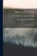 Oregon, The Struggle for Possession di William Barrows edito da LEGARE STREET PR