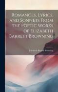 Romances, Lyrics, and Sonnets From the Poetic Works of Elizabeth Barrett Browning di Elizabeth Barrett Browning edito da LEGARE STREET PR