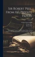 Sir Robert Peel, From his Private Papers: Edited for his Trustees by Charles Stuart Parker, With a Chapter on his Life and Character by his Grandson, di Charles Stuart Parker, Robert Peel, George Peel edito da LEGARE STREET PR