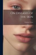 On Diseases of the Skin di Erasmus Wilson edito da LEGARE STREET PR