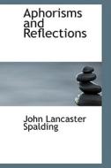 Aphorisms And Reflections di John Lancaster Spalding edito da Bibliolife
