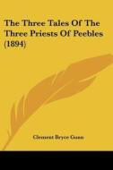 The Three Tales of the Three Priests of Peebles (1894) di Clement Bryce Gunn edito da Kessinger Publishing