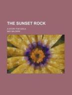 The Sunset Rock; A Story For Girls di May Baldwin edito da General Books Llc
