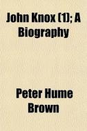 John Knox 1 ; A Biography di Peter Hume Brown edito da General Books