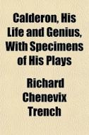Calderon, His Life And Genius, With Specimens Of His Plays di Richard Chenevix Trench edito da General Books Llc