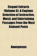 Elegant Extracts Volume 6 ; A Copious S di Anonymous edito da General Books