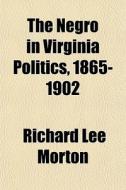 The Negro In Virginia Politics, 1865-190 di Richard Lee Morton edito da General Books
