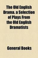 The Old English Drama. A Selection Of Pl di General Books edito da General Books