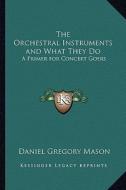 The Orchestral Instruments and What They Do: A Primer for Concert Goers di Daniel Gregory Mason edito da Kessinger Publishing