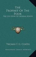 The Prophet of the Poor: The Life-Story of General Booth di Thomas F. G. Coates edito da Kessinger Publishing