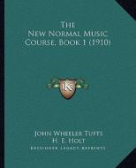 The New Normal Music Course, Book 1 (1910) di John Wheeler Tufts, H. E. Holt edito da Kessinger Publishing