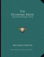 The Delaware Bride: And Other Poems (1913) di Richard Griffin edito da Kessinger Publishing