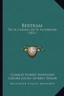Bertram: Ou Le Chateau de St. Aldobrand (1821) di Charles Robert Mathurin edito da Kessinger Publishing