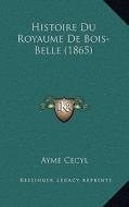 Histoire Du Royaume de Bois-Belle (1865) di Ayme Cecyl edito da Kessinger Publishing