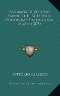 Biografia Di Vittorio Emanuele II, Re D'Italia Continuata Sino Alla Sua Morte (1878) di Vittorio Bersezio edito da Kessinger Publishing