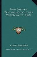 Funf Lustren Ophthalmologischer Wirksamkeit (1882) di Albert Mooren edito da Kessinger Publishing