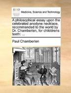 A Philosophical Essay Upon The Celebrated Anodyne Necklace, Recommended To The World By Dr. Chamberlen, For Childdrens Teeth di Paul Chamberlen edito da Gale Ecco, Print Editions